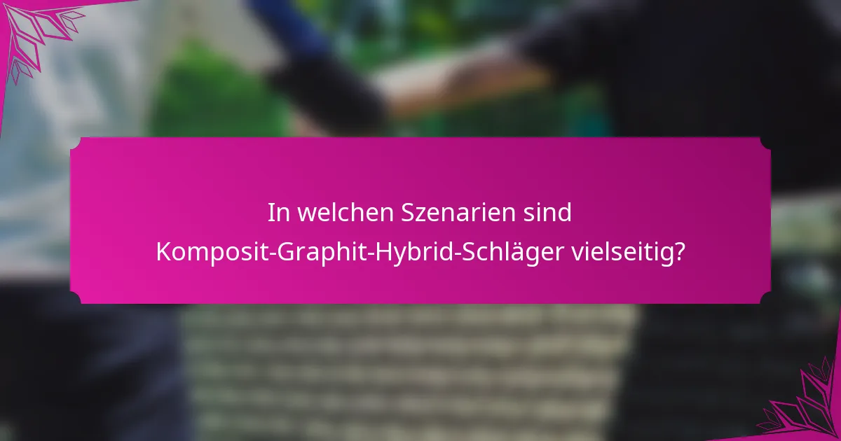 In welchen Szenarien sind Komposit-Graphit-Hybrid-Schläger vielseitig?