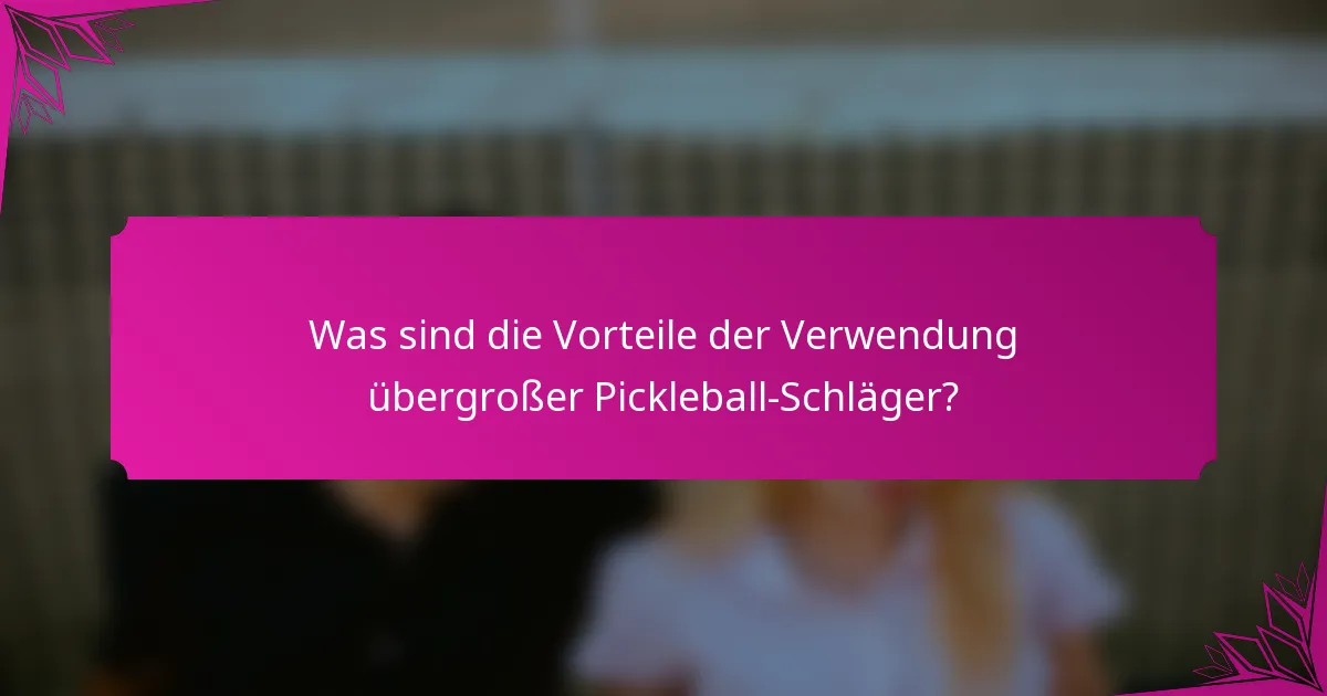 Was sind die Vorteile der Verwendung übergroßer Pickleball-Schläger?