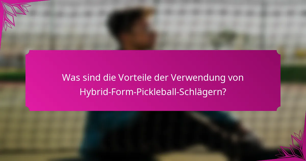 Was sind die Vorteile der Verwendung von Hybrid-Form-Pickleball-Schlägern?