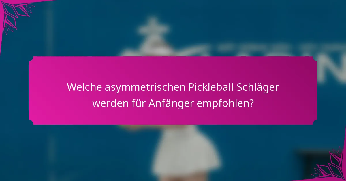 Welche asymmetrischen Pickleball-Schläger werden für Anfänger empfohlen?