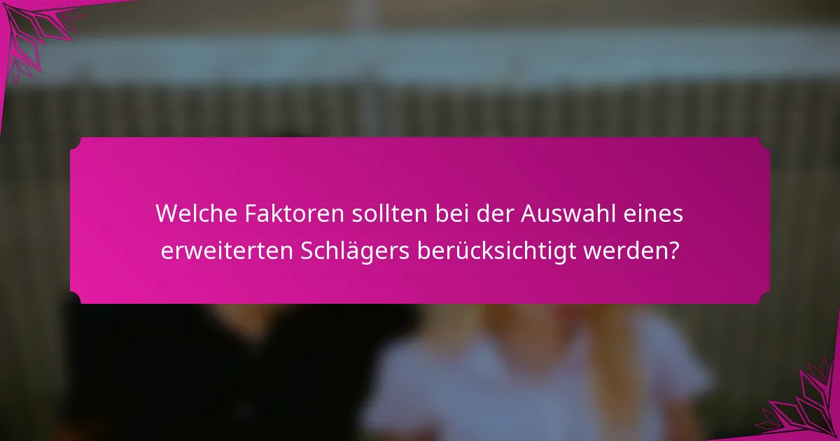 Welche Faktoren sollten bei der Auswahl eines erweiterten Schlägers berücksichtigt werden?