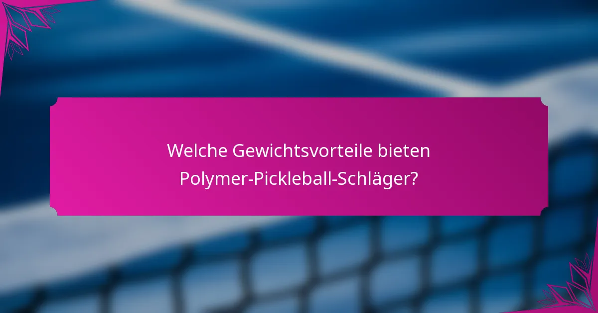 Welche Gewichtsvorteile bieten Polymer-Pickleball-Schläger?