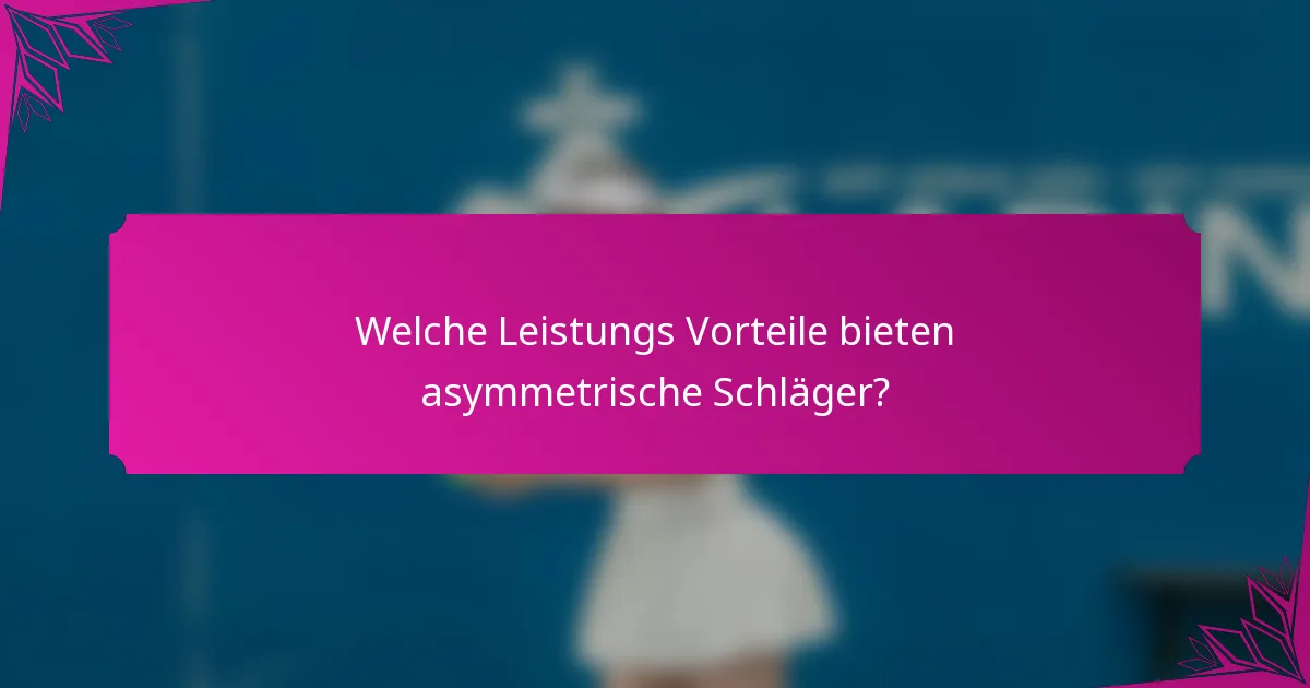 Welche Leistungs Vorteile bieten asymmetrische Schläger?