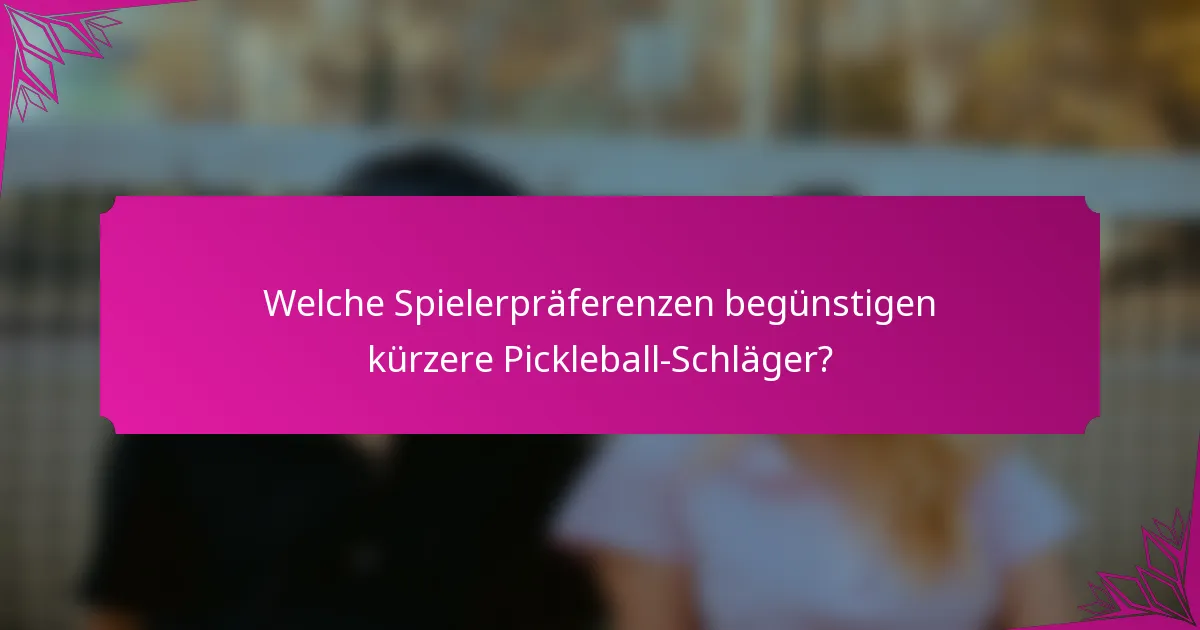 Welche Spielerpräferenzen begünstigen kürzere Pickleball-Schläger?