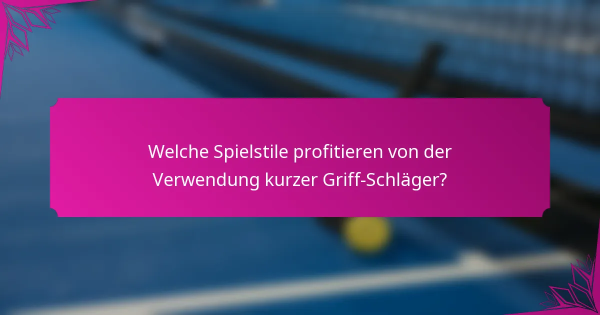 Welche Spielstile profitieren von der Verwendung kurzer Griff-Schläger?