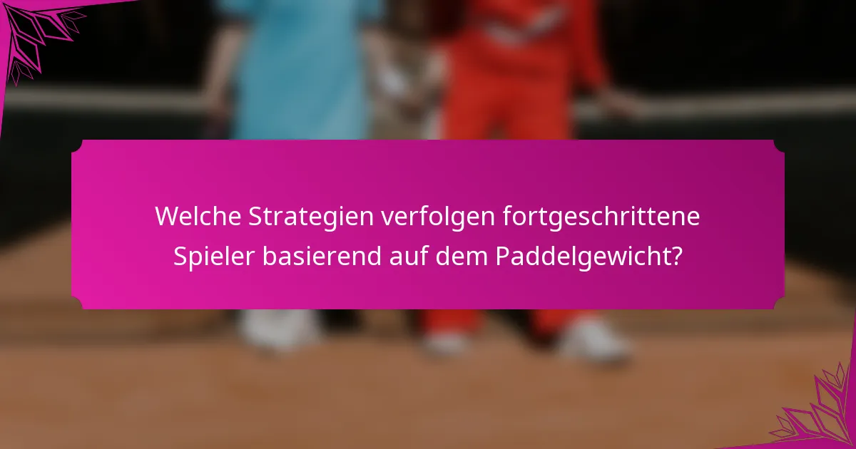 Welche Strategien verfolgen fortgeschrittene Spieler basierend auf dem Paddelgewicht?