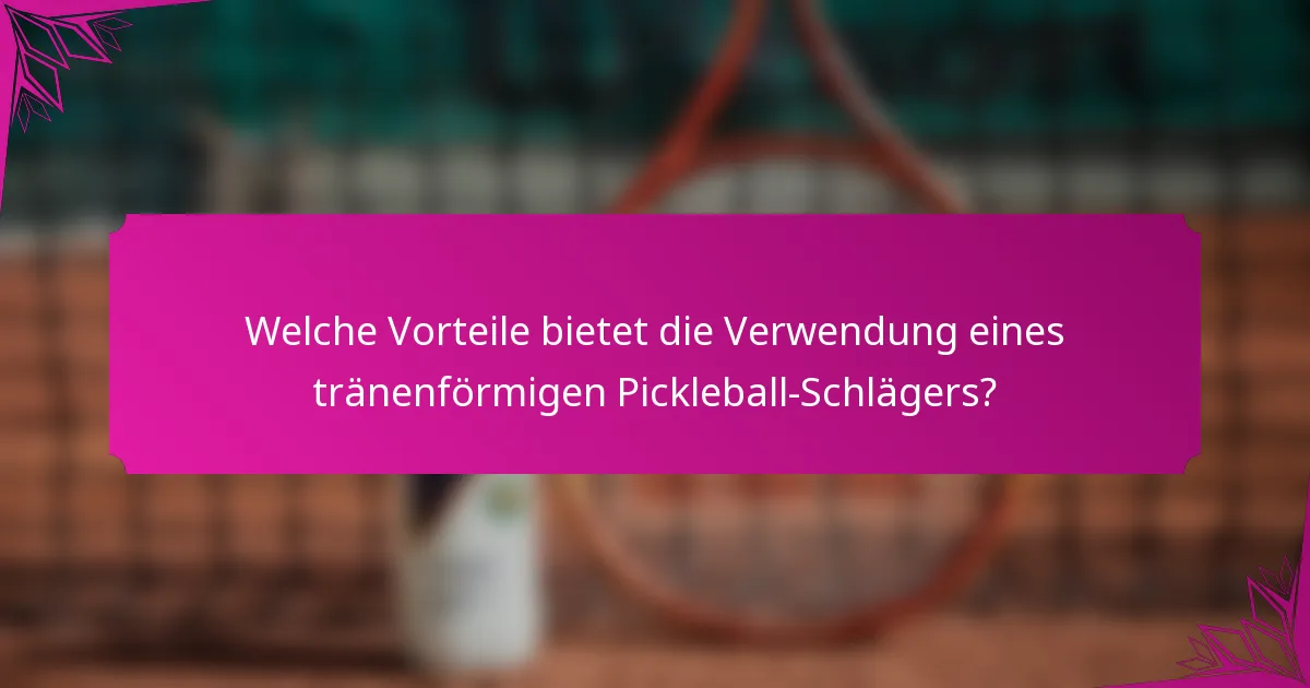 Welche Vorteile bietet die Verwendung eines tränenförmigen Pickleball-Schlägers?
