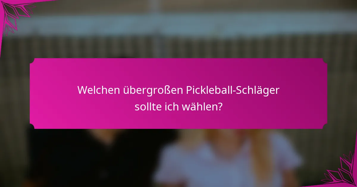 Welchen übergroßen Pickleball-Schläger sollte ich wählen?