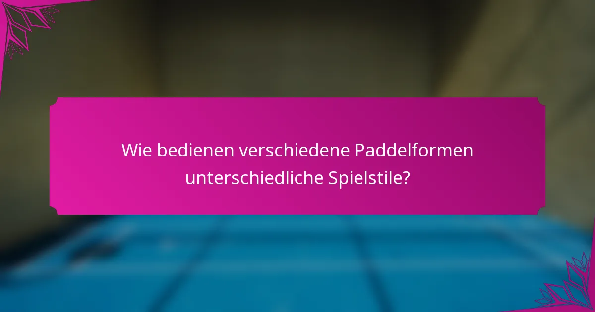Wie bedienen verschiedene Paddelformen unterschiedliche Spielstile?