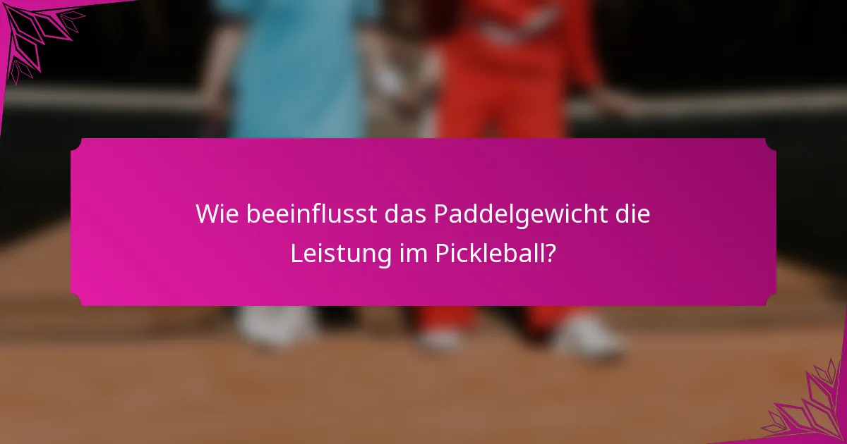 Wie beeinflusst das Paddelgewicht die Leistung im Pickleball?