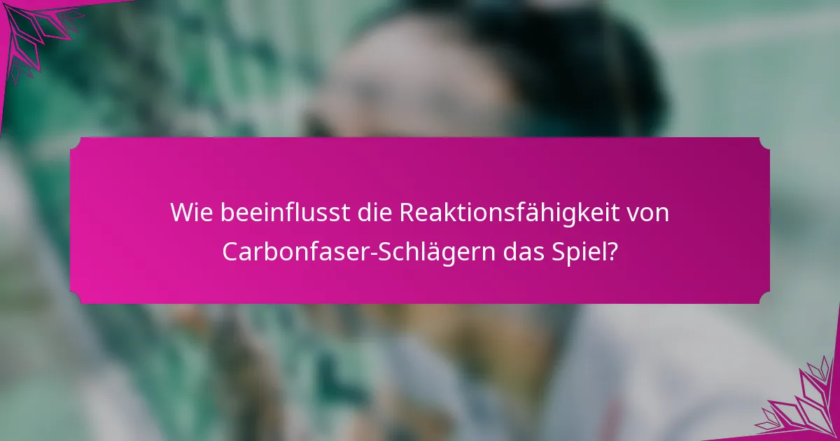 Wie beeinflusst die Reaktionsfähigkeit von Carbonfaser-Schlägern das Spiel?