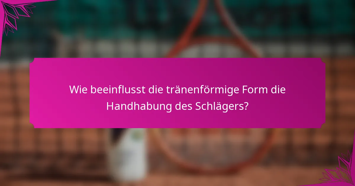 Wie beeinflusst die tränenförmige Form die Handhabung des Schlägers?