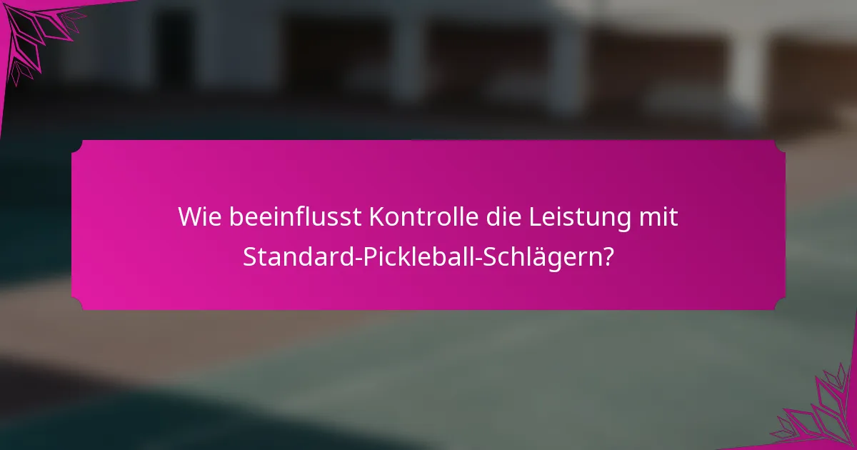 Wie beeinflusst Kontrolle die Leistung mit Standard-Pickleball-Schlägern?