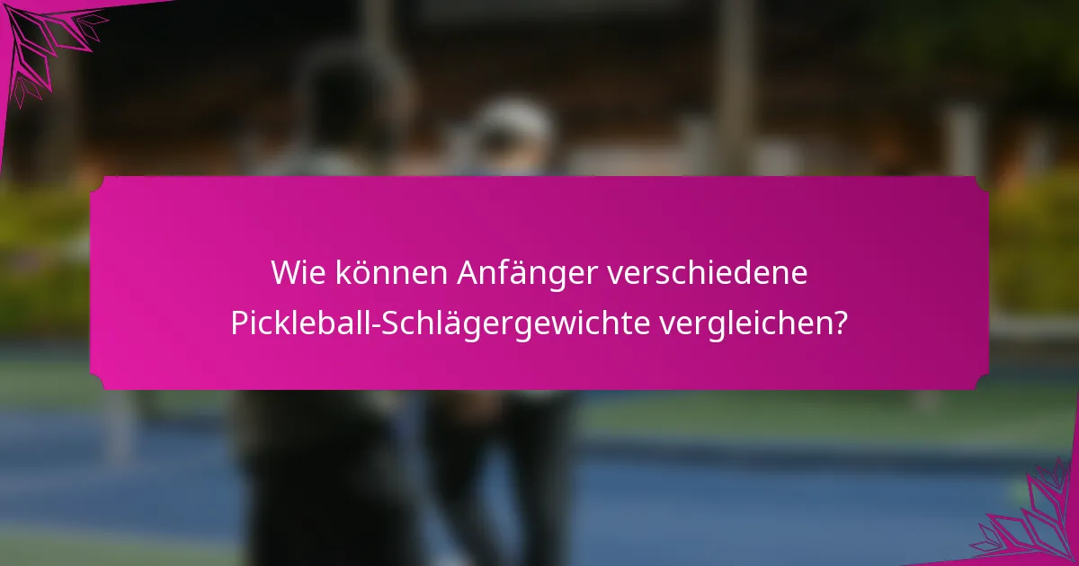 Wie können Anfänger verschiedene Pickleball-Schlägergewichte vergleichen?