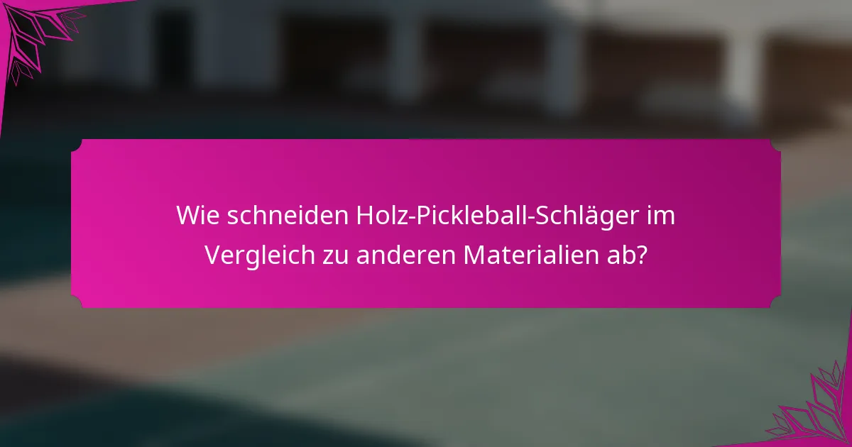 Wie schneiden Holz-Pickleball-Schläger im Vergleich zu anderen Materialien ab?