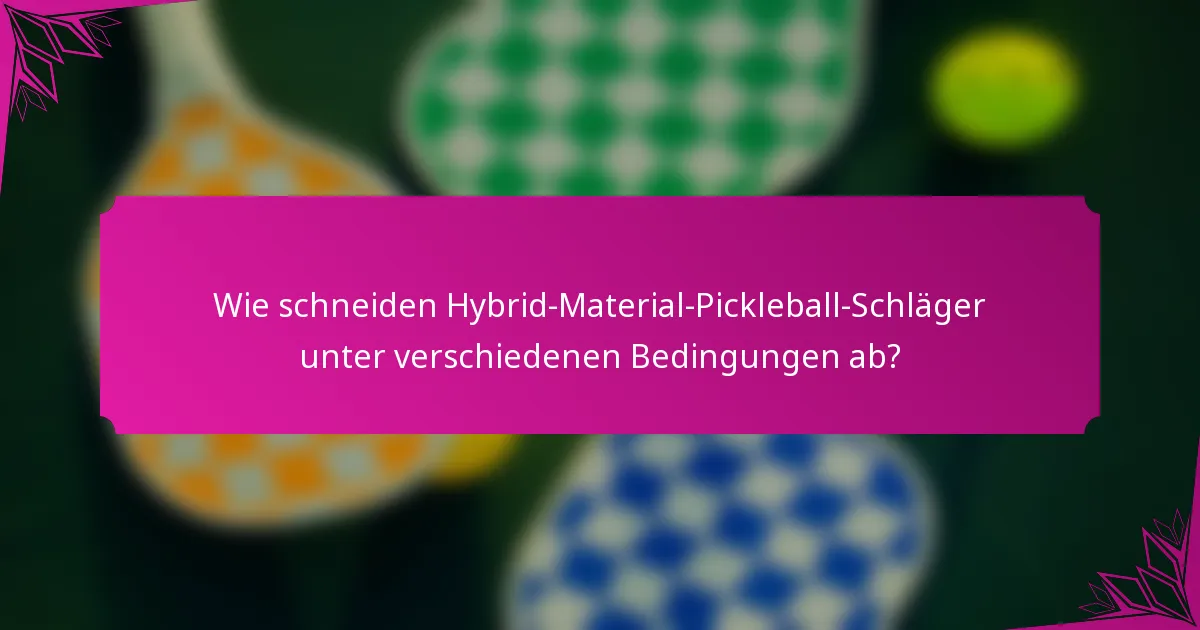 Wie schneiden Hybrid-Material-Pickleball-Schläger unter verschiedenen Bedingungen ab?