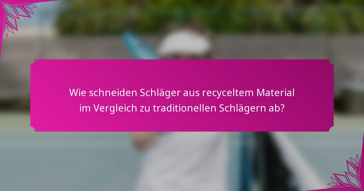 Wie schneiden Schläger aus recyceltem Material im Vergleich zu traditionellen Schlägern ab?