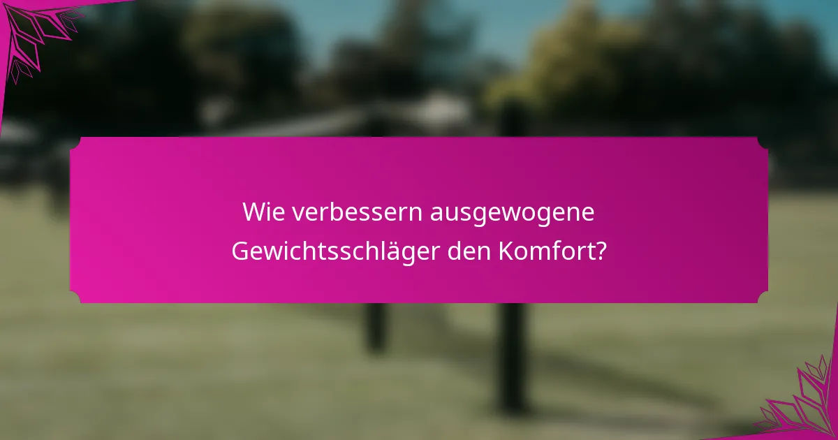 Wie verbessern ausgewogene Gewichtsschläger den Komfort?