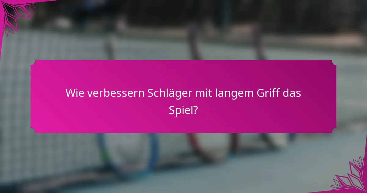 Wie verbessern Schläger mit langem Griff das Spiel?