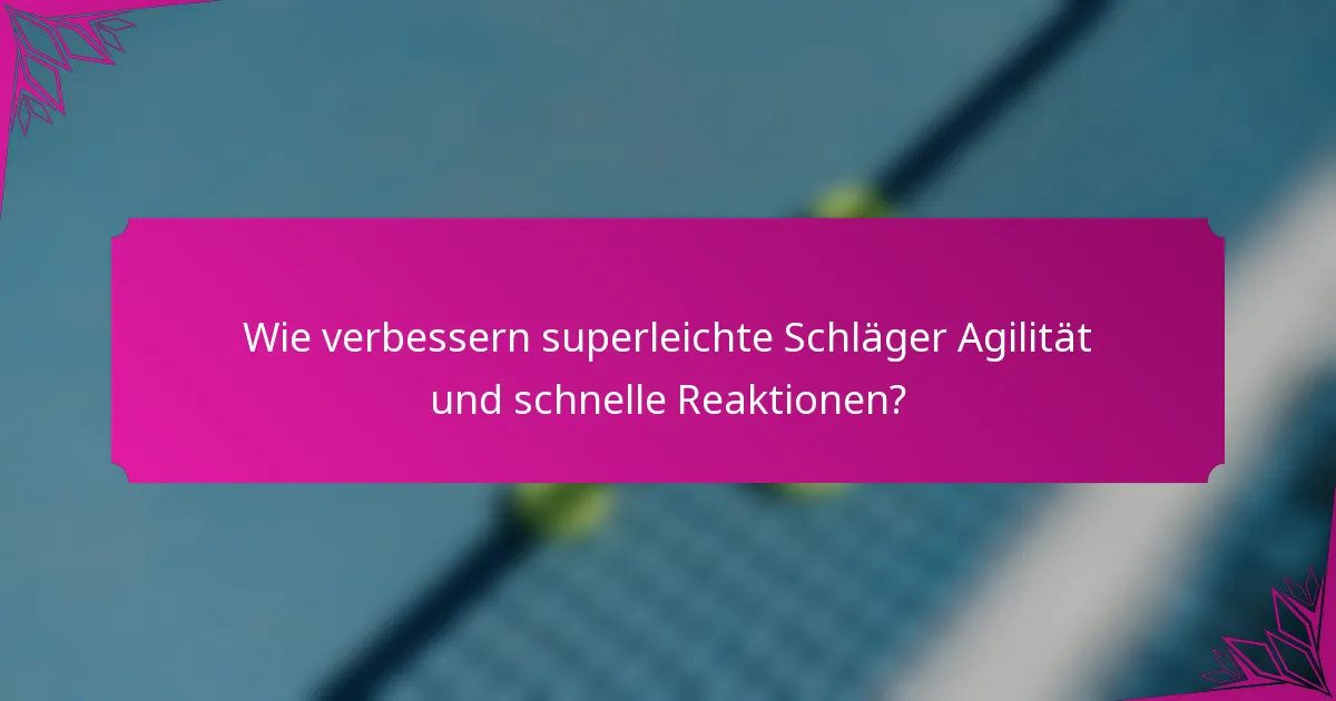 Wie verbessern superleichte Schläger Agilität und schnelle Reaktionen?