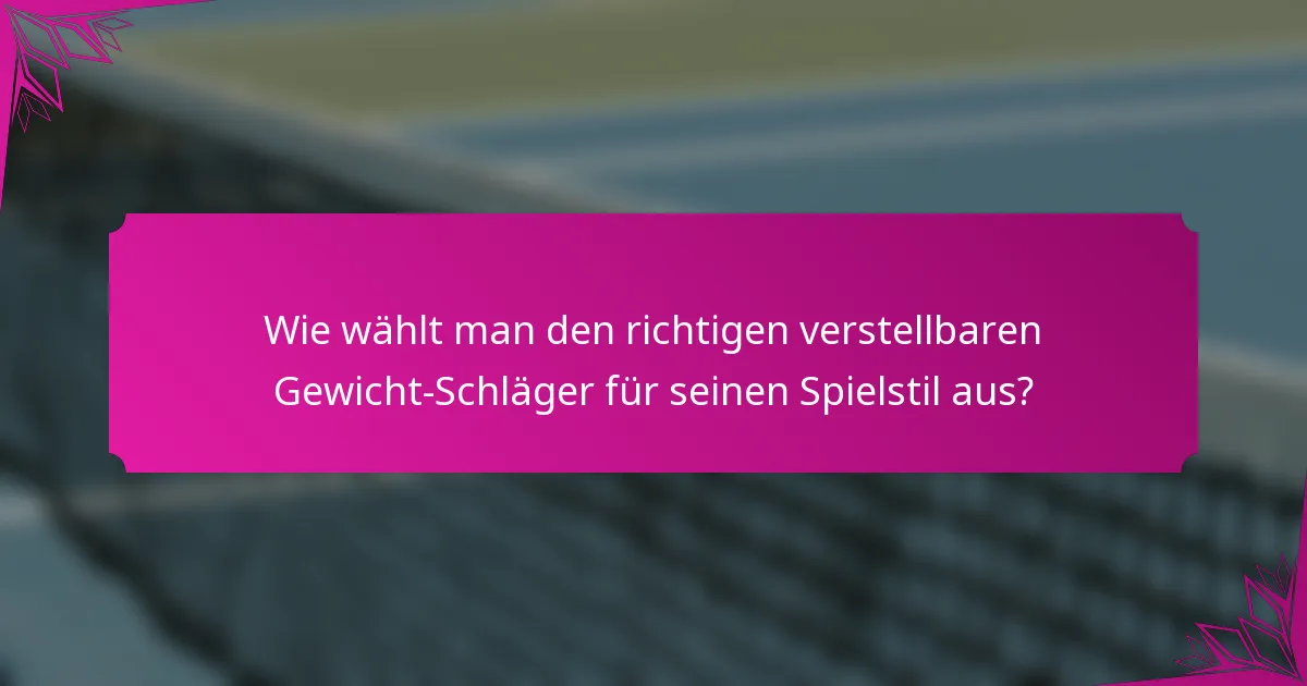 Wie wählt man den richtigen verstellbaren Gewicht-Schläger für seinen Spielstil aus?