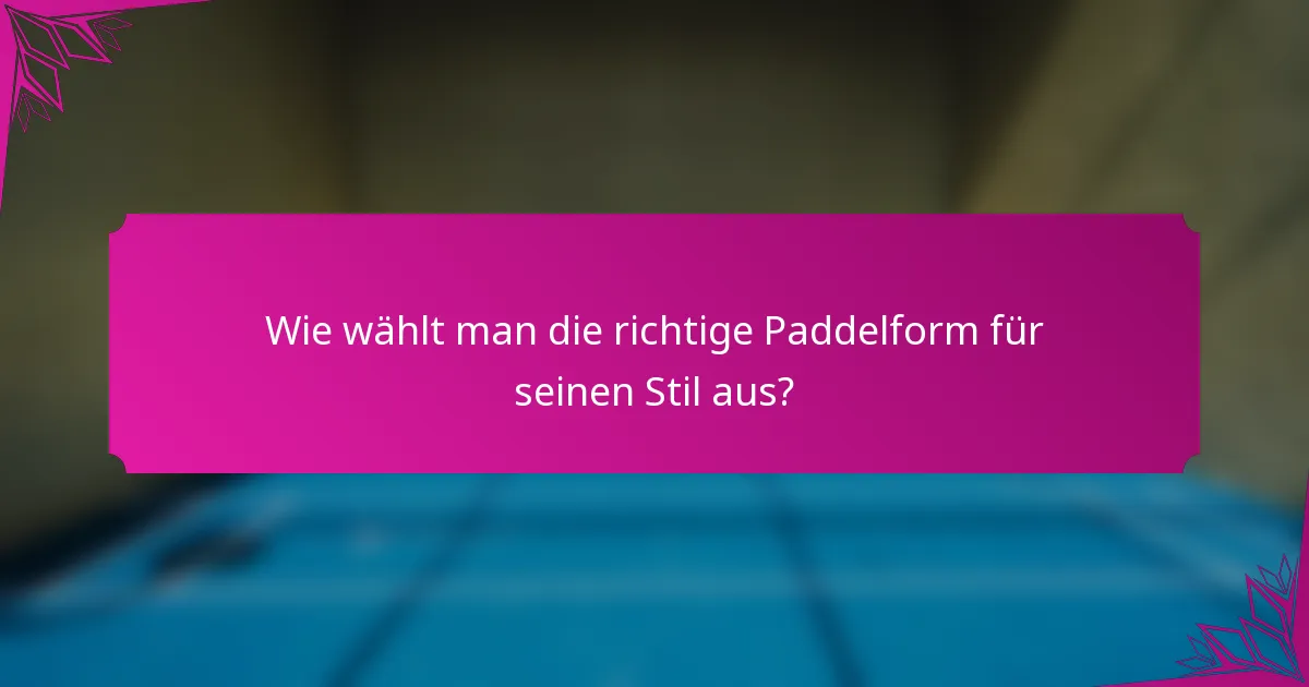 Wie wählt man die richtige Paddelform für seinen Stil aus?